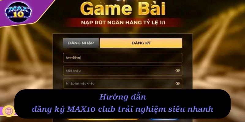 Hướng dẫn đăng ký MAX10 Club trải nghiệm siêu nhanh